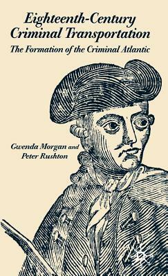 Eighteenth-Century Criminal Transportation: The Formation of the Criminal Atlantic by P. Rushton, G. Morgan