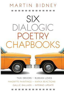 Six Dialogic Poetry Chapbooks: Taxi Drivers, Magritte Paintings, Gallic Ballads, Russian Loves, Kafka Reactions, Inferno Update by Martin Bidney