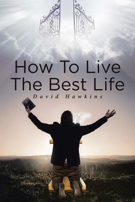 How to Live the Best Life by David Hawkins