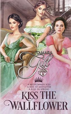 Kiss the Wallflower: Books 1-3 by Tamara Gill