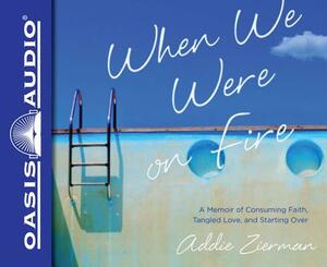 When We Were on Fire: A Memoir of Consuming Faith, Tangled Love, and Starting Over by Addie Zierman