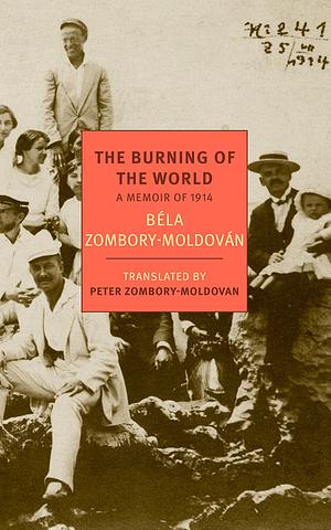 The Burning of the World: A Memoir of 1914 by Béla Zombory-Moldován