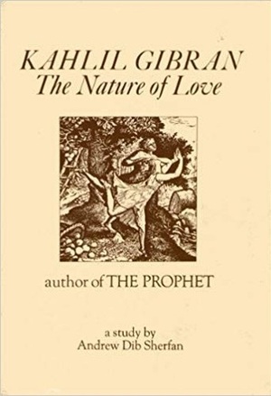 Kahlil Gibran: The Nature of Love by Andrew Dib Sherfan