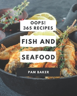 Oops! 365 Fish And Seafood Recipes: A Fish And Seafood Cookbook for All Generation by Pam Baker
