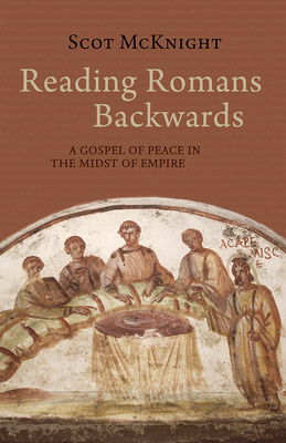 Reading Romans Backwards: A Gospel of Peace in the Midst of Empire by Scot McKnight