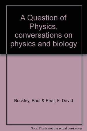 A Question of Physics: Conversations in Physics and Biology by F. David Peat, Paul Buckley