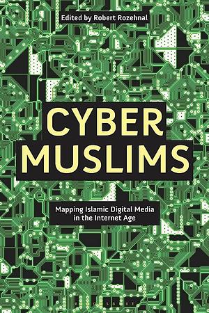 Cyber Muslims: Mapping Islamic Digital Media in the Internet Age by Hussein Rashid, Robert Rozehnal