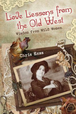 Love Lessons from the Old West: Wisdom from Wild Women by Chris Enss