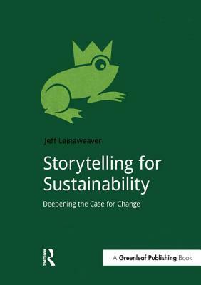 Storytelling for Sustainability: Deepening the Case for Change by Jeff Leinaweaver