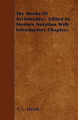 The Works Of Archimedes - Edited In Modern Notation With Introductory Chapters by T. L. Heath