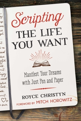 Scripting the Life You Want: Manifest Your Dreams with Just Pen and Paper by Royce Christyn