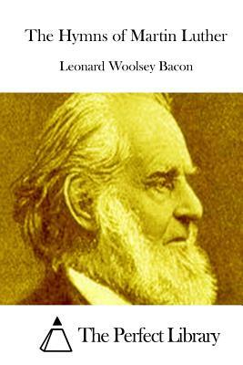 The Hymns of Martin Luther by Leonard Woolsey Bacon