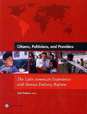 Citizens, Politicians, and Providers: The Latin American Experience with Service Delivery Reform by Ariel Fiszbein