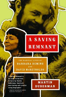 A Saving Remnant: The Radical Lives of Barbara Deming and David McReynolds by Martin Duberman