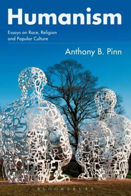 Humanism: Essays on Race, Religion and Popular Culture by Anthony B. Pinn