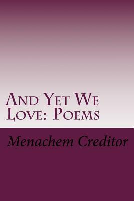 And Yet We Love: Poems by Menachem Creditor