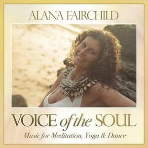 Voice of the Soul: Music for Meditation, Yoga & Dance by Alana Fairchild