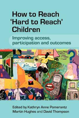 How to Reach 'hard to Reach' Children: Improving Access, Participation and Outcomes by David Thompson, Kathryn Pomerantz, Martin Hughes