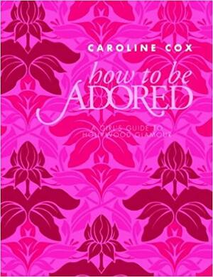 How to Be Adored by Caroline Cox