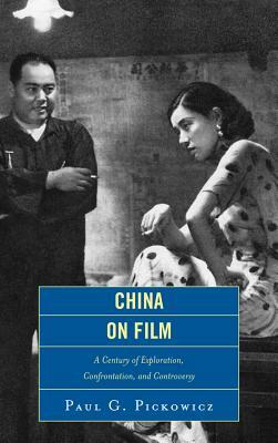 China on Film: A Century of Exploration, Confrontation, and Controversy by Paul G. Pickowicz