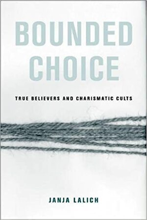 Bounded Choice: True Believers and Charismatic Cults by Janja Lalich