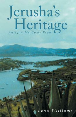 Jerusha's Heritage: Antigua Me Come from by Lena Williams