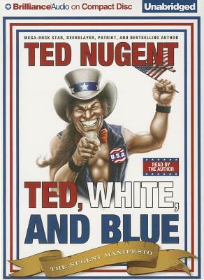 Ted, White, and Blue: The Nugent Manifesto by Ted Nugent