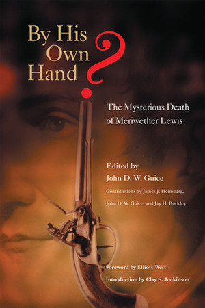 By His Own Hand?: The Mysterious Death of Meriwether Lewis by John D.W. Guice, James J. Holmberg