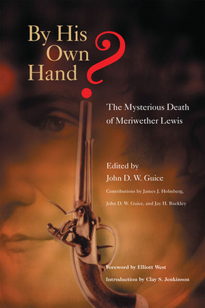 By His Own Hand?: The Mysterious Death of Meriwether Lewis by James J. Holmberg, John D.W. Guice