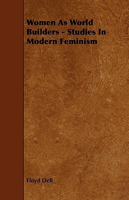 Women as World Builders - Studies in Modern Feminism by Floyd Dell