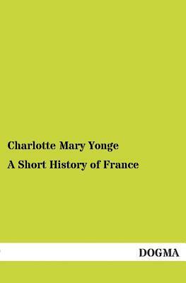 A Short History of France by Charlotte Mary Yonge