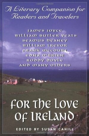 For the Love of Ireland by Susan Cahill, Samuel Beckett, Jonathan Swift, Seamus Heaney, Roddy Doyle, Frank McCourt, James Joyce