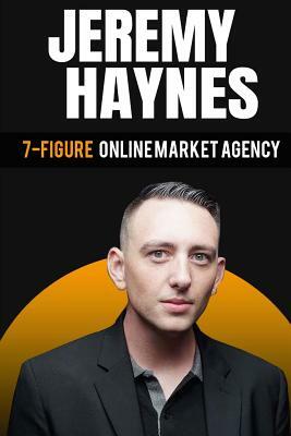 7-Figure Online Marketing Agency At 23 Years Old Jeremy Haynes by Jeremy Haynes, Ben Gothard