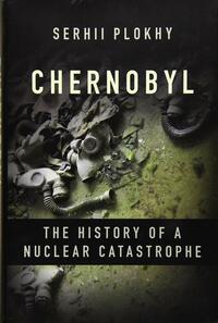 Chernobyl: The History of a Nuclear Catastrophe by Serhii Plokhy