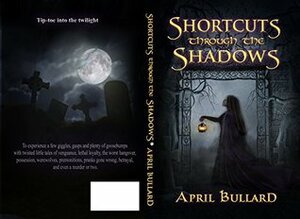 Shortcuts Through The Shadows by April Bullard