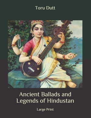 Ancient Ballads and Legends of Hindustan: Large Print by Toru Dutt
