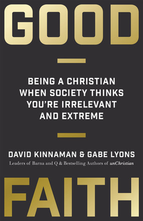 Good Faith: Being a Christian When Society Thinks You're Irrelevant and Extreme by David Kinnaman