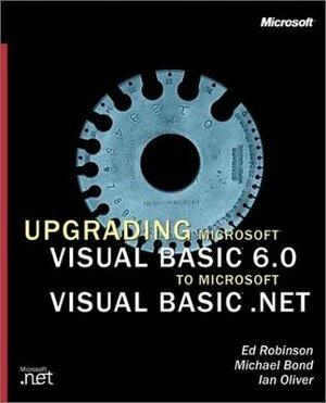 Upgrading Microsoft Visual Basic 6.0 to Microsoft Visual Basic .Net by Ian Oliver, Michael Bond, Ed Robinson