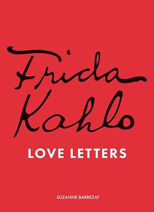 Frida Kahlo's Love Letters by Suzanne Barbezat