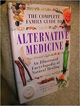 The Complete Family Guide to Alternative Medicine: An Illustrated Encyclopedia of Natural Healing by C. Norman Shealy