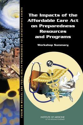 The Impacts of the Affordable Care Act on Preparedness Resources and Programs: Workshop Summary by Board on Health Care Services, Institute of Medicine, Board on Health Sciences Policy