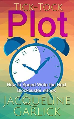 Tick-Tock Plot: How to Speed-Write the Next Blockbuster eBook by Jacqueline Garlick