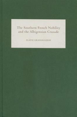 The Southern French Nobility and the Albigensian Crusade by Elaine Graham-Leigh