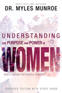 Understanding the Purpose and Power of Women: God's Design for Female Identity by Myles Munroe