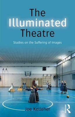 The Illuminated Theatre: Studies on the Suffering of Images by Joe Kelleher