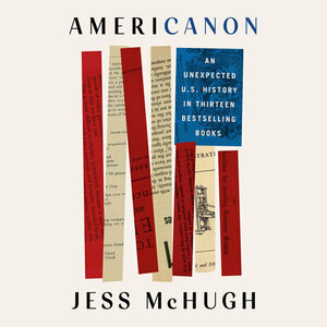 Americanon: An Unexpected Us History in Thirteen Bestselling Books by Jess McHugh