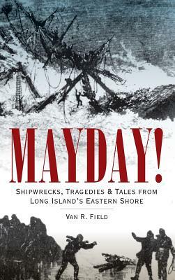 Mayday!: Shipwrecks, Tragedies & Tales from Long Island's Eastern Shore by Van R. Field