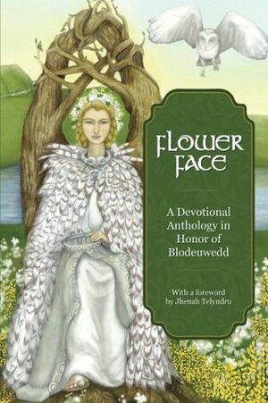 Flower Face: A Devotional Anthology in Honor of Blodeuwedd by Heather Kaminski, Lori Feldmann, Tammi Boudreau, Alicia Grosso, seren, Adara Bryn, Maddi Jabin, Kate Brunner, Sharon Crowell-Davis, Tiffany Lazic, Pratibha (Prats), Sarah E. Elsbernd, Julie Bond, Jennifer Lawrence, Robin R. Corak, Sharone Marraccini, Jhenah Telyndru, elisa, Kelly Woo, Laura Bell