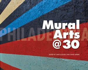 Philadelphia Mural Arts @ 30 by Jane Golden, David Updike