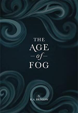 The Age of Fog by R.A. Bristow